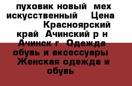 пуховик новый (мех искусственный) › Цена ­ 2 800 - Красноярский край, Ачинский р-н, Ачинск г. Одежда, обувь и аксессуары » Женская одежда и обувь   